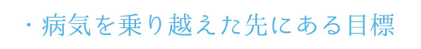 病気を乗り越えた先にある目標