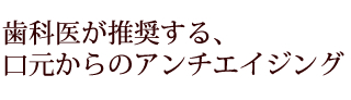 歯科医が推奨する、口元からのアンチエイジング